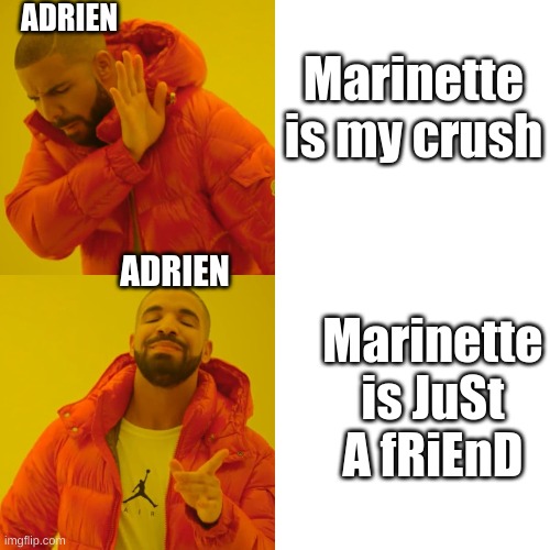 T^T | ADRIEN; Marinette is my crush; ADRIEN; Marinette is JuSt A fRiEnD | image tagged in memes | made w/ Imgflip meme maker