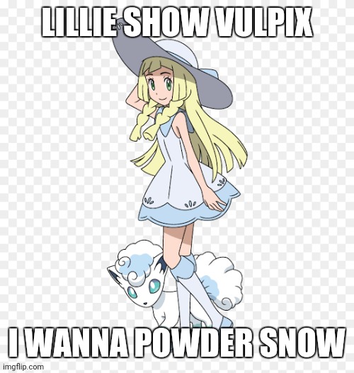 Lillie Pokemon | LILLIE SHOW VULPIX; I WANNA POWDER SNOW | image tagged in lillie pokemon | made w/ Imgflip meme maker