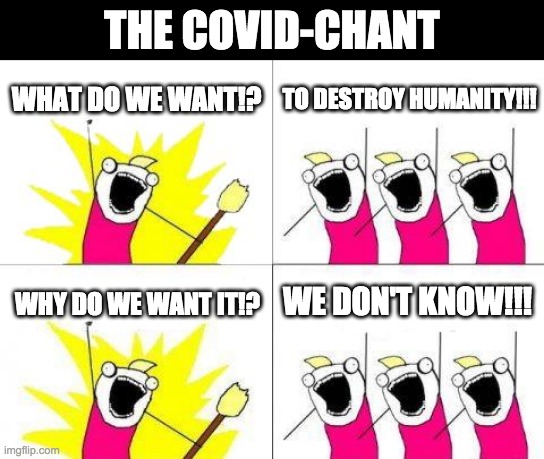 The Covid-Chant | THE COVID-CHANT; WHAT DO WE WANT!? TO DESTROY HUMANITY!!! WE DON'T KNOW!!! WHY DO WE WANT IT!? | image tagged in memes,what do we want | made w/ Imgflip meme maker