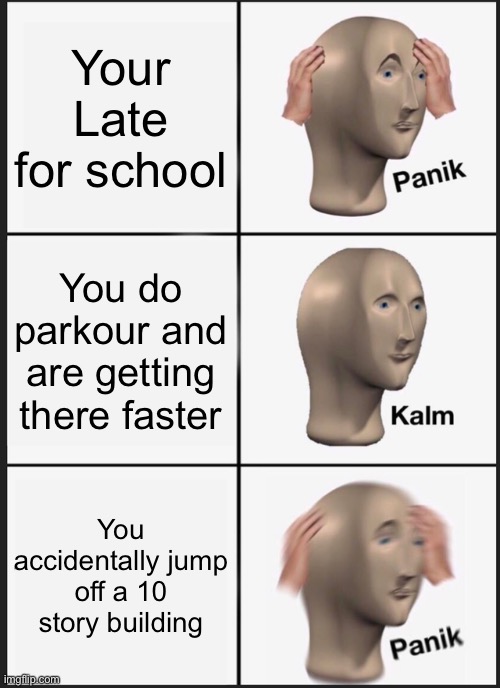 Panik Kalm Panik Meme | Your Late for school; You do parkour and are getting there faster; You accidentally jump off a 10 story building | image tagged in memes,panik kalm panik | made w/ Imgflip meme maker