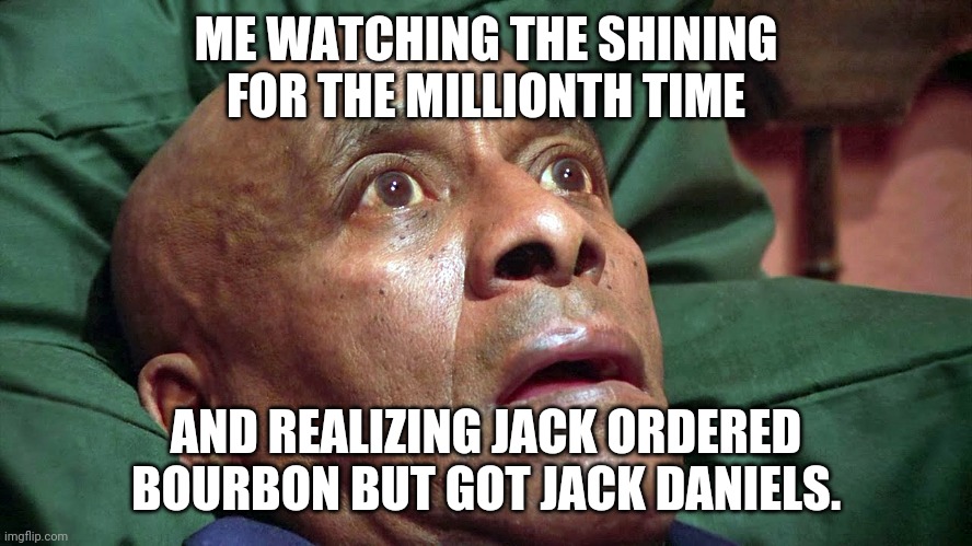 Jack Daniels Isn't Bourbon | ME WATCHING THE SHINING FOR THE MILLIONTH TIME; AND REALIZING JACK ORDERED BOURBON BUT GOT JACK DANIELS. | image tagged in the shining dude,whiskey,ocd | made w/ Imgflip meme maker
