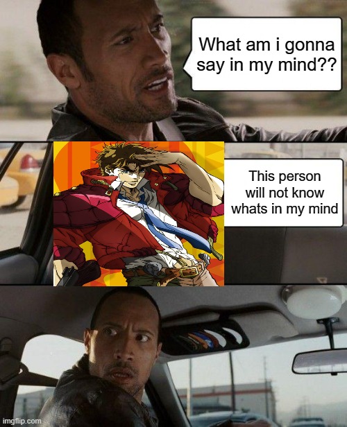 jospeh but he can read you're mind instead of predicting you're line | What am i gonna say in my mind?? This person will not know whats in my mind | image tagged in memes,the rock driving | made w/ Imgflip meme maker