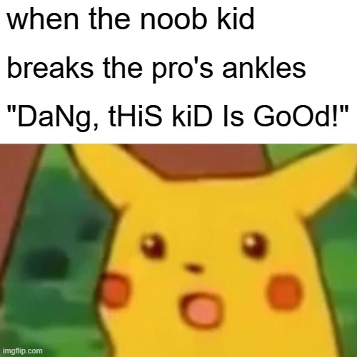 Surprised Pikachu | when the noob kid; breaks the pro's ankles; "DaNg, tHiS kiD Is GoOd!" | image tagged in memes,surprised pikachu | made w/ Imgflip meme maker
