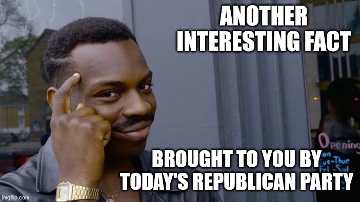Roll Safe Think About It Meme | ANOTHER INTERESTING FACT BROUGHT TO YOU BY TODAY'S REPUBLICAN PARTY | image tagged in memes,roll safe think about it | made w/ Imgflip meme maker
