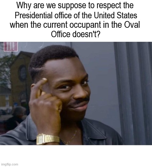 Why are we suppose to respect the; Presidential office of the United States; when the current occupant in the Oval; Office doesn't? | image tagged in respecting the presidential office of the united states | made w/ Imgflip meme maker
