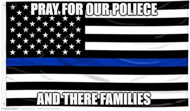 Thin blue line | PRAY FOR OUR POLIECE; AND THERE FAMILIES | image tagged in thin blue line | made w/ Imgflip meme maker