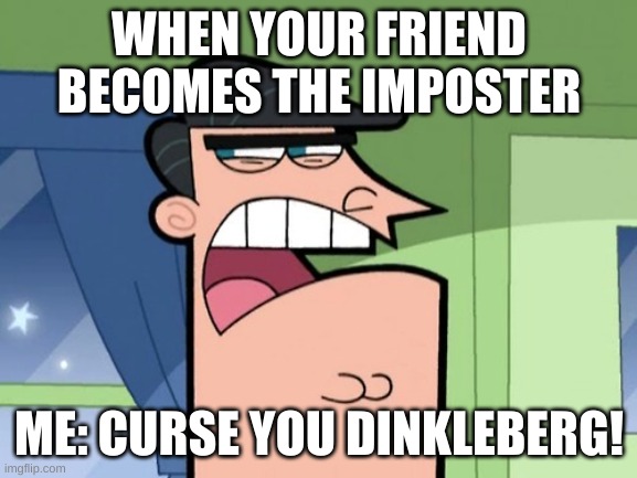 There has to be an imposter somewhere, but where? Hmm... TwT | WHEN YOUR FRIEND BECOMES THE IMPOSTER; ME: CURSE YOU DINKLEBERG! | image tagged in memes,the fairly oddparents,among us,there is 1 imposter among us | made w/ Imgflip meme maker