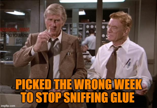 Airplane Wrong Week | PICKED THE WRONG WEEK TO STOP SNIFFING GLUE | image tagged in airplane wrong week | made w/ Imgflip meme maker