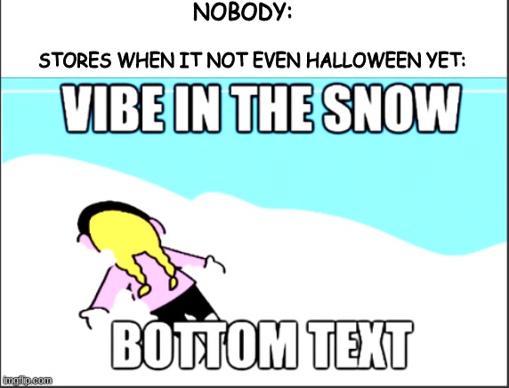its suppose to be SPOOPY SEASON | NOBODY:; STORES WHEN IT NOT EVEN HALLOWEEN YET: | image tagged in vibe in the snow | made w/ Imgflip meme maker