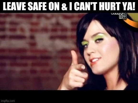 Katy Perry | LEAVE SAFE ON & I CAN'T HURT YA! | image tagged in katy perry | made w/ Imgflip meme maker