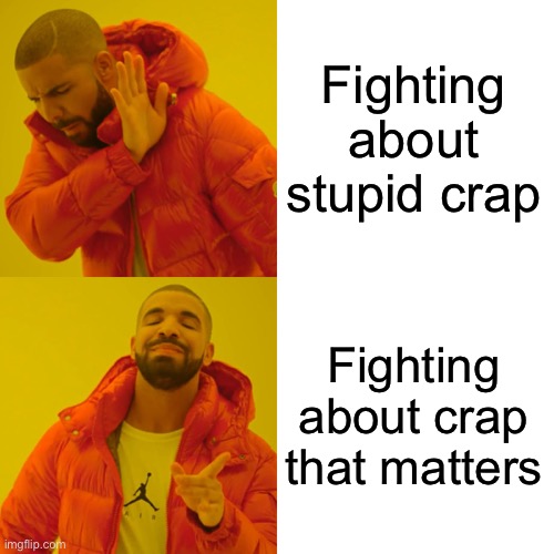 Pick and choose your battles. | Fighting about stupid crap; Fighting about crap that matters | image tagged in memes,drake hotline bling,homophobia,homophobe,homophobic,bigotry | made w/ Imgflip meme maker