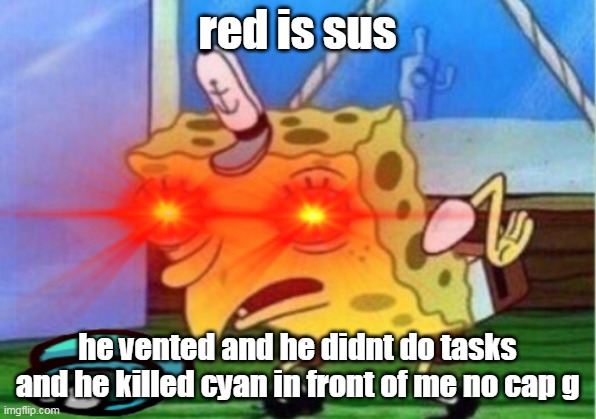 nobody:              yellow: | red is sus; he vented and he didnt do tasks and he killed cyan in front of me no cap g | image tagged in among us blame | made w/ Imgflip meme maker