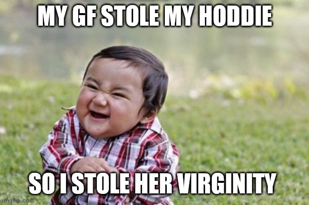 Evil Toddler | MY GF STOLE MY HODDIE; SO I STOLE HER VIRGINITY | image tagged in memes,evil toddler | made w/ Imgflip meme maker