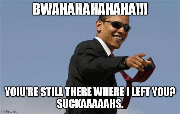 Cool Obama Meme | BWAHAHAHAHAHA!!! YOIU'RE STILL THERE WHERE I LEFT YOU?
SUCKAAAAAHS. | image tagged in memes,cool obama | made w/ Imgflip meme maker