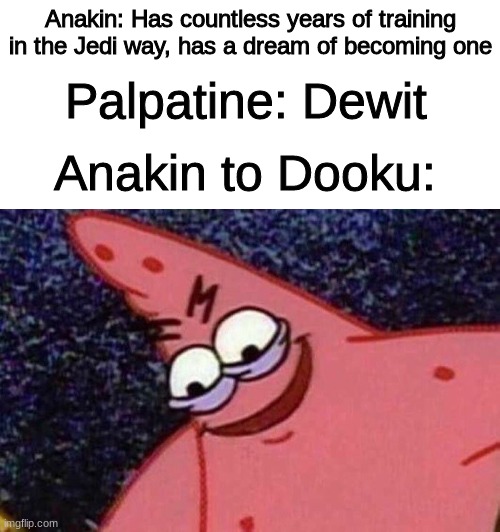 Really though, why after years of training did he dewit? | Anakin: Has countless years of training in the Jedi way, has a dream of becoming one; Palpatine: Dewit; Anakin to Dooku: | image tagged in blank white template,evil patrick,star wars,anakin,anakin skywalker | made w/ Imgflip meme maker