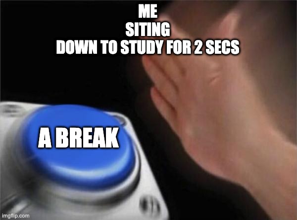 Blank Nut Button Meme | ME
SITING
DOWN TO STUDY FOR 2 SECS; A BREAK | image tagged in memes,blank nut button | made w/ Imgflip meme maker