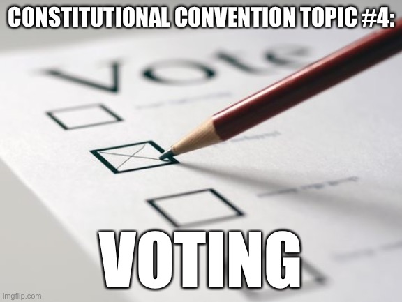 Constitutional Convention Topic #4: Voting. Vote on how to vote. | CONSTITUTIONAL CONVENTION TOPIC #4:; VOTING | image tagged in voting ballot,vote,constitutional convention,constitution,meme stream,voting | made w/ Imgflip meme maker
