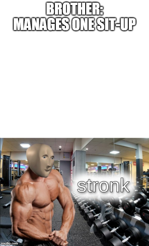 He a Stronk Man |  BROTHER: MANAGES ONE SIT-UP | image tagged in blank white template,stronks | made w/ Imgflip meme maker