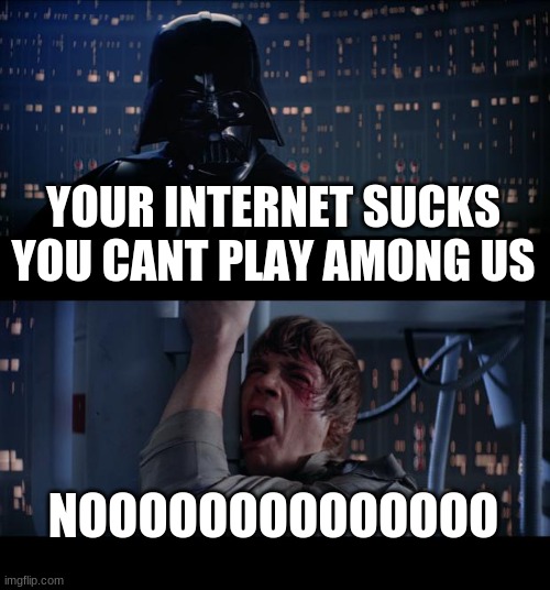i have better reasons to prove the opposite than explaining y im crewmate |  YOUR INTERNET SUCKS YOU CANT PLAY AMONG US; NOOOOOOOOOOOOOO | image tagged in memes,star wars no | made w/ Imgflip meme maker