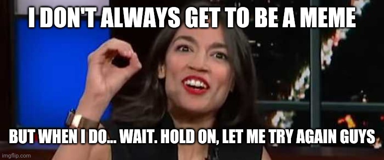 I will find you | I DON'T ALWAYS GET TO BE A MEME; BUT WHEN I DO... WAIT. HOLD ON, LET ME TRY AGAIN GUYS | image tagged in crazy aoc,one does not simply,the most interesting man in the world | made w/ Imgflip meme maker