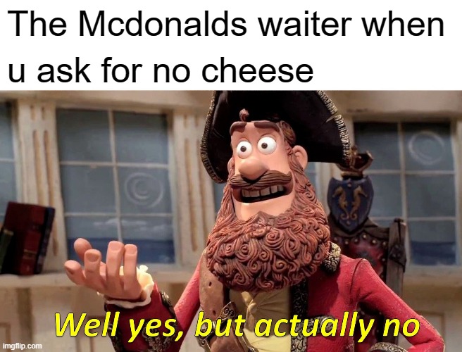 This iz a big problem for me. XD | The Mcdonalds waiter when; u ask for no cheese | image tagged in memes,well yes but actually no | made w/ Imgflip meme maker