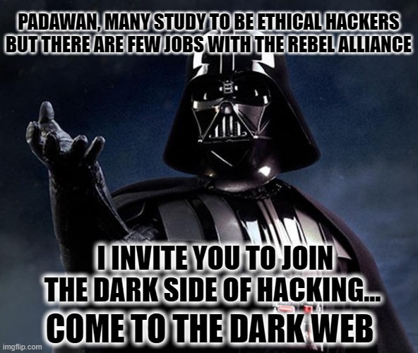 When one see posts on social media about opportunities to study and become a ethical hacker... what happens after graduation | PADAWAN, MANY STUDY TO BE ETHICAL HACKERS BUT THERE ARE FEW JOBS WITH THE REBEL ALLIANCE; I INVITE YOU TO JOIN THE DARK SIDE OF HACKING... COME TO THE DARK WEB | image tagged in hackers,hacking,the dark side,darth vader - come to the dark side,funny,opportunity | made w/ Imgflip meme maker
