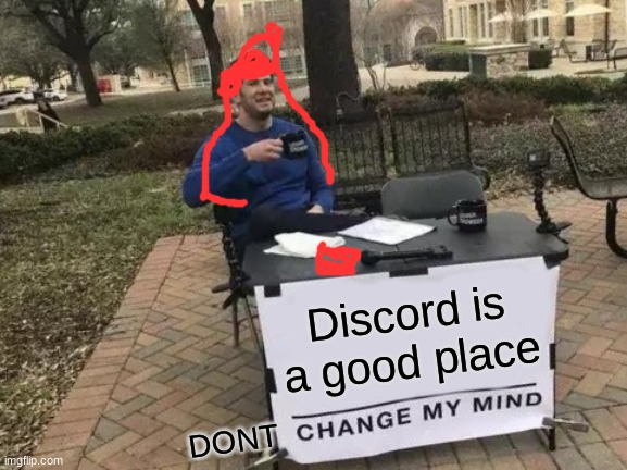 Change My Mind | Discord is a good place; DONT | image tagged in memes,change my mind | made w/ Imgflip meme maker