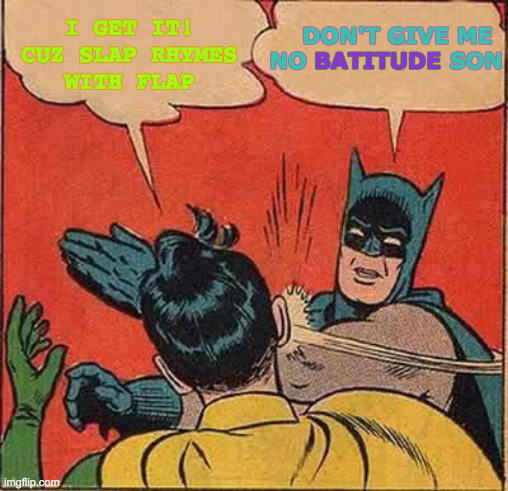 Robin Gets An Attitude Adjustment | I GET IT! CUZ SLAP RHYMES     WITH FLAP; DON'T GIVE ME NO                   SON; BATITUDE | image tagged in memes,batman slapping robin,bad,attitude,who would win,batman | made w/ Imgflip meme maker