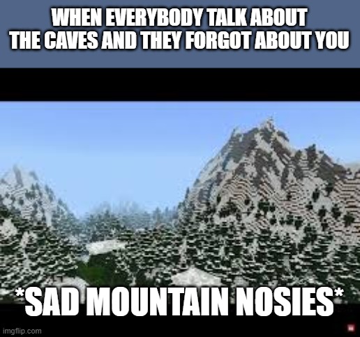 WHEN EVERYBODY TALK ABOUT THE CAVES AND THEY FORGOT ABOUT YOU; *SAD MOUNTAIN NOSIES* | image tagged in memes,minecraft | made w/ Imgflip meme maker