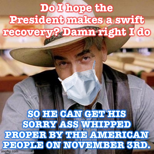 I don’t wish death on anyone, even the worst President in modern American history. A landslide defeat will be much sweeter. | Do I hope the President makes a swift recovery? Damn right I do; SO HE CAN GET HIS SORRY ASS WHIPPED PROPER BY THE AMERICAN PEOPLE ON NOVEMBER 3RD. | image tagged in sarcasm cowboy with face mask,election 2020,2020 elections,covid-19,coronavirus,trump is an asshole | made w/ Imgflip meme maker