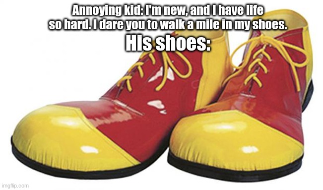 clown | Annoying kid: I'm new, and I have life so hard. I dare you to walk a mile in my shoes. His shoes: | image tagged in clown shoes | made w/ Imgflip meme maker