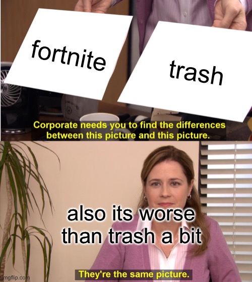 They're The Same Picture Meme | fortnite; trash; also its worse than trash a bit | image tagged in memes,they're the same picture | made w/ Imgflip meme maker