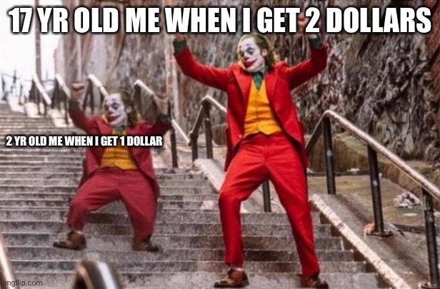 Joker stairs small and big | 17 YR OLD ME WHEN I GET 2 DOLLARS; 2 YR OLD ME WHEN I GET 1 DOLLAR | image tagged in joker stairs small and big | made w/ Imgflip meme maker