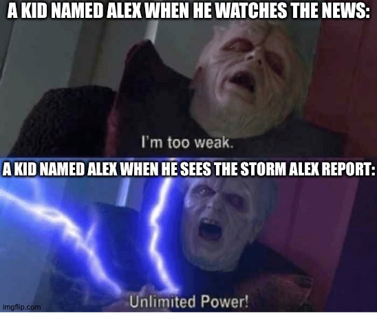Too weak Unlimited Power | A KID NAMED ALEX WHEN HE WATCHES THE NEWS:; A KID NAMED ALEX WHEN HE SEES THE STORM ALEX REPORT: | image tagged in too weak unlimited power | made w/ Imgflip meme maker