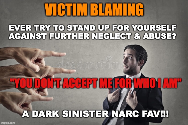 You don't accept me for who I am" Narcissist Narcissism Abuse Victim Victim Blaming | VICTIM BLAMING; EVER TRY TO STAND UP FOR YOURSELF
AGAINST FURTHER NEGLECT & ABUSE? "YOU DON'T ACCEPT ME FOR WHO I AM"; A DARK SINISTER NARC FAV!!! | image tagged in narcissist blame,narcissist,malignant narcissism,malignant narcissist,narcissism,victim | made w/ Imgflip meme maker