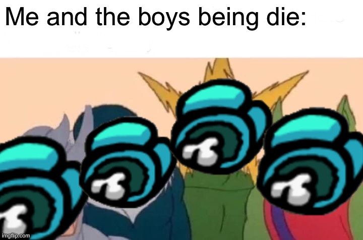 R.I.P | Me and the boys being die: | image tagged in memes,me and the boys | made w/ Imgflip meme maker