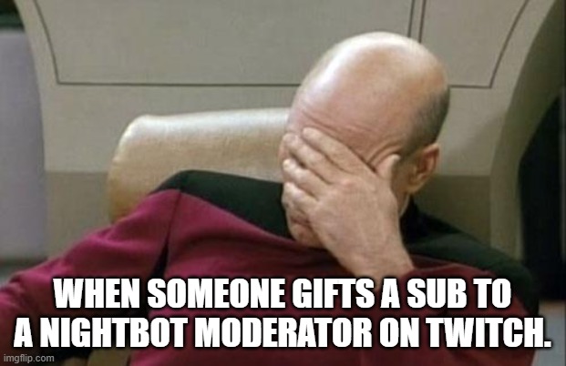 Captain Picard Facepalm Meme | WHEN SOMEONE GIFTS A SUB TO A NIGHTBOT MODERATOR ON TWITCH. | image tagged in memes,captain picard facepalm | made w/ Imgflip meme maker