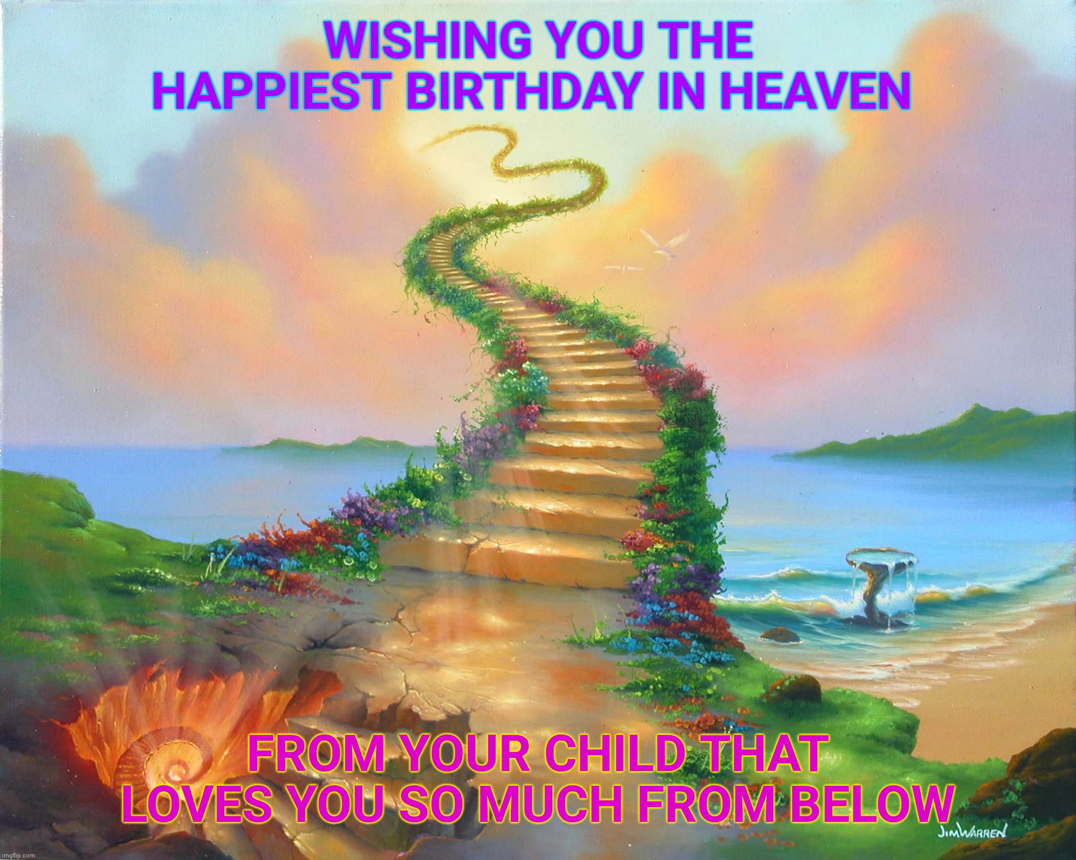 Happy birthday mom in heaven |  WISHING YOU THE HAPPIEST BIRTHDAY IN HEAVEN; FROM YOUR CHILD THAT LOVES YOU SO MUCH FROM BELOW | image tagged in mom,happy birthday,stairs to heaven,heaven,child,miss you | made w/ Imgflip meme maker
