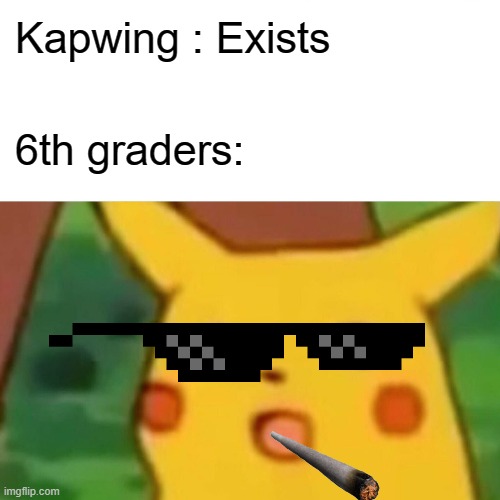 lol | Kapwing : Exists; 6th graders: | image tagged in memes,surprised pikachu,lol,thug life | made w/ Imgflip meme maker