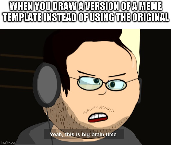 Yes, I drew that. | WHEN YOU DRAW A VERSION OF A MEME TEMPLATE INSTEAD OF USING THE ORIGINAL | image tagged in yeah this is big brain time,drawing,memes | made w/ Imgflip meme maker