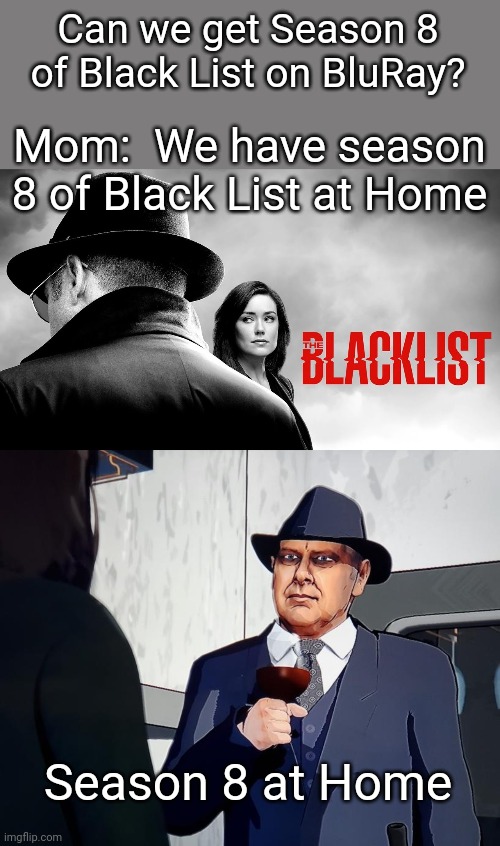 Season 8 of Black List at Home | Can we get Season 8 of Black List on BluRay? Mom:  We have season 8 of Black List at Home; Season 8 at Home | image tagged in lol,cgi,funny memes | made w/ Imgflip meme maker