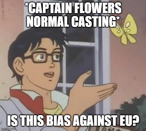 is this butterfly | *CAPTAIN FLOWERS NORMAL CASTING*; IS THIS BIAS AGAINST EU? | image tagged in is this butterfly | made w/ Imgflip meme maker