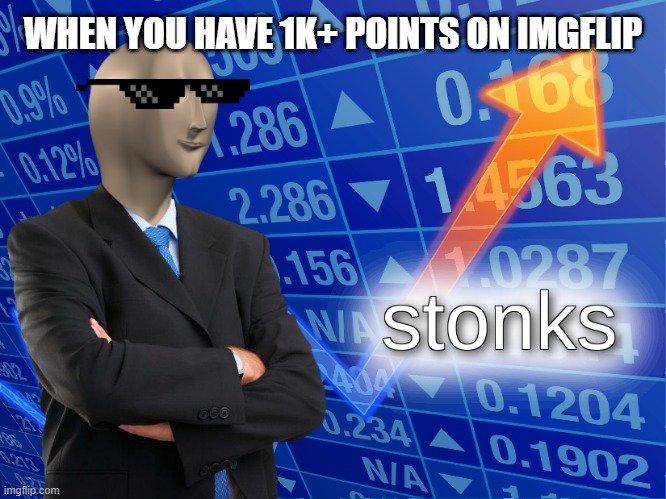 stonks | WHEN YOU HAVE 1K+ POINTS ON IMGFLIP | image tagged in stonks | made w/ Imgflip meme maker