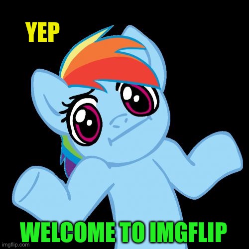 Pony Shrugs Meme | YEP WELCOME TO IMGFLIP | image tagged in memes,pony shrugs | made w/ Imgflip meme maker