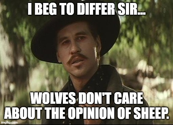 Doc Holliday | I BEG TO DIFFER SIR... WOLVES DON'T CARE ABOUT THE OPINION OF SHEEP. | image tagged in doc holliday | made w/ Imgflip meme maker