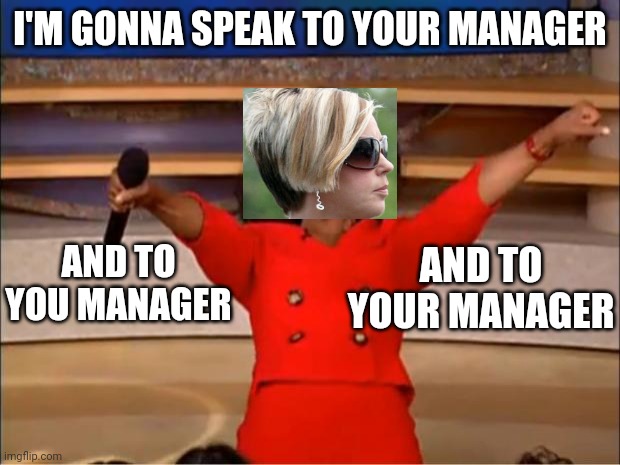 Oprah You Get A | I'M GONNA SPEAK TO YOUR MANAGER; AND TO YOUR MANAGER; AND TO YOU MANAGER | image tagged in memes,oprah you get a | made w/ Imgflip meme maker