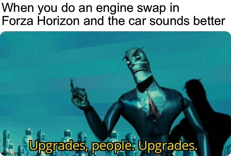 Upgrades people, upgrades | When you do an engine swap in Forza Horizon and the car sounds better | image tagged in upgrades people upgrades | made w/ Imgflip meme maker