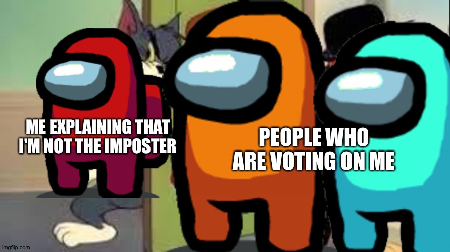 Tom and Jerry Goons | ME EXPLAINING THAT I'M NOT THE IMPOSTER; PEOPLE WHO ARE VOTING ON ME | image tagged in tom and jerry goons | made w/ Imgflip meme maker