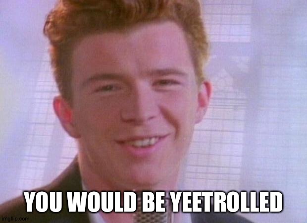 Rick Astley | YOU WOULD BE YEETROLLED | image tagged in rick astley | made w/ Imgflip meme maker