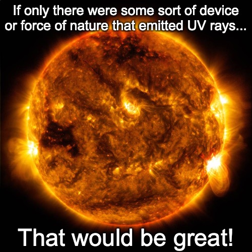 UV device that cleanses all surfaces!  As Seen on TV! | If only there were some sort of device or force of nature that emitted UV rays... That would be great! | image tagged in sun,uv rays,cleanses | made w/ Imgflip meme maker